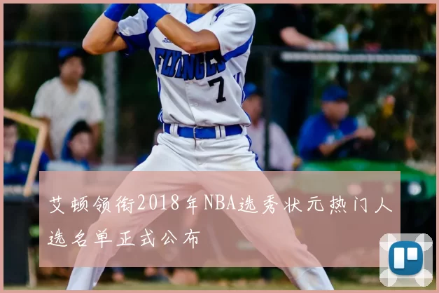 艾顿领衔2018年NBA选秀状元热门人选名单正式公布