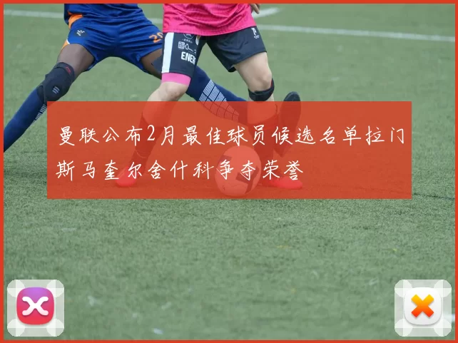 曼联公布2月最佳球员候选名单拉门斯马奎尔舍什科争夺荣誉