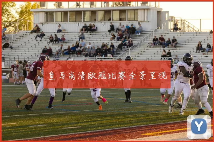 皇马高清欧冠比赛全景呈现