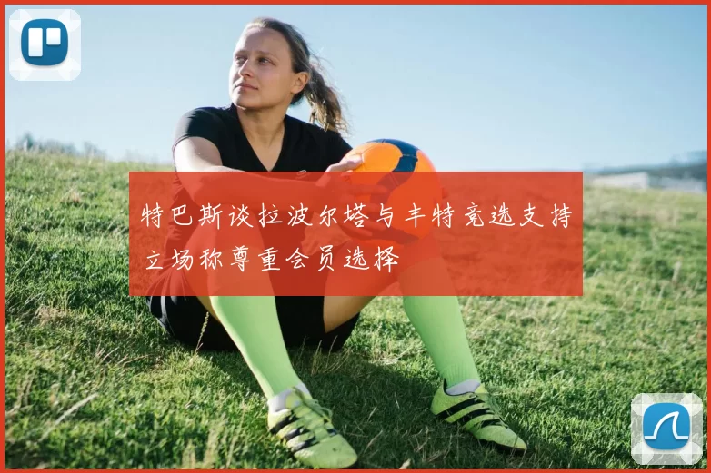 特巴斯谈拉波尔塔与丰特竞选支持立场称尊重会员选择