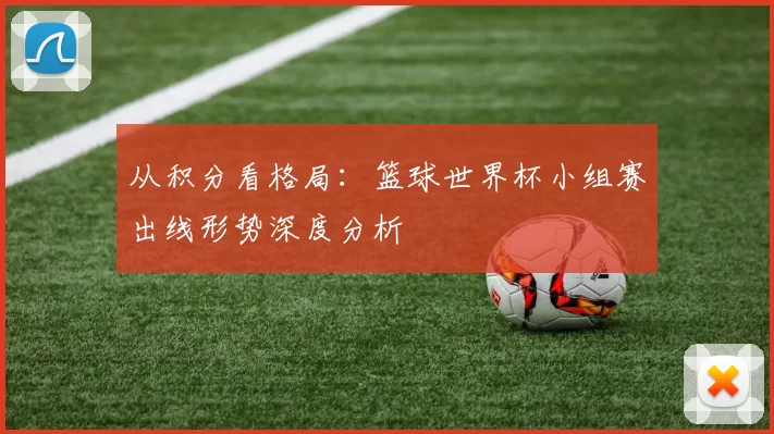 从积分看格局：篮球世界杯小组赛出线形势深度分析