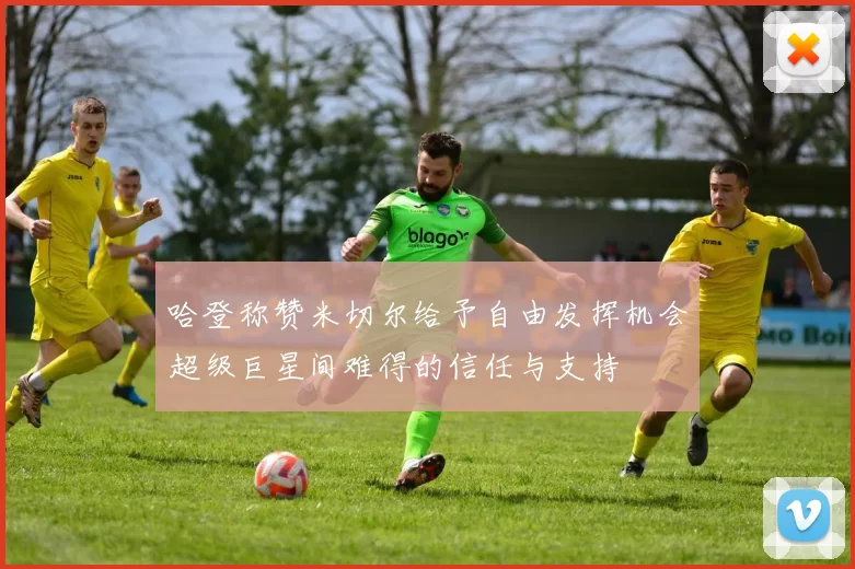 哈登称赞米切尔给予自由发挥机会超级巨星间难得的信任与支持