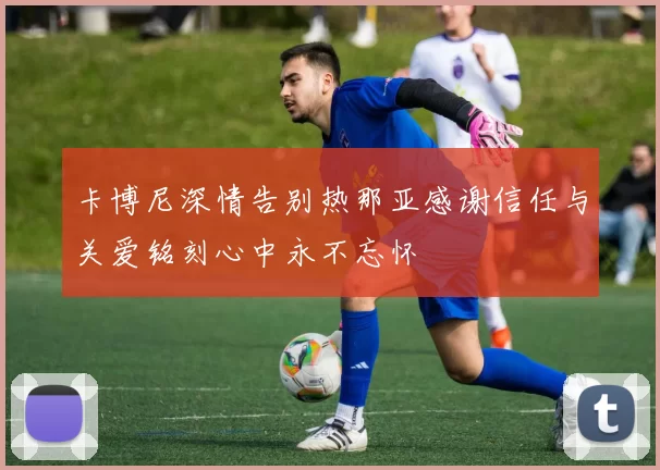 卡博尼深情告别热那亚感谢信任与关爱铭刻心中永不忘怀