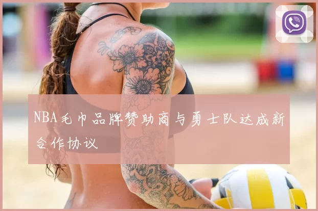 NBA毛巾品牌赞助商与勇士队达成新合作协议