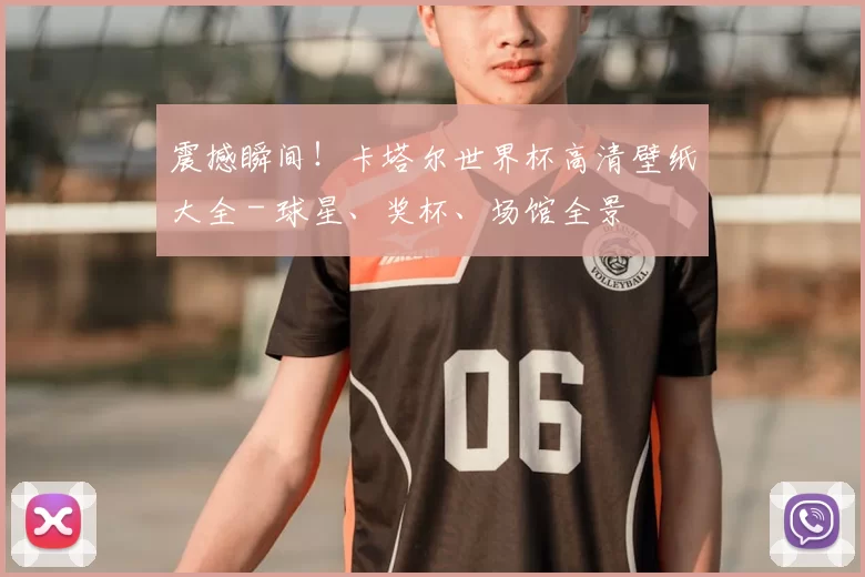 震撼瞬间！卡塔尔世界杯高清壁纸大全 - 球星、奖杯、场馆全景