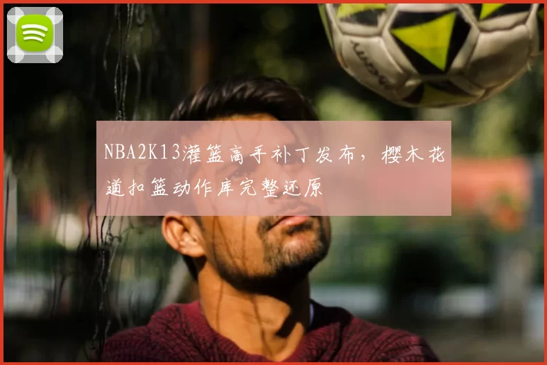 NBA2K13灌篮高手补丁发布，樱木花道扣篮动作库完整还原