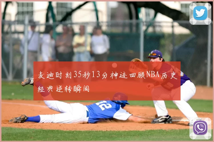 麦迪时刻35秒13分神迹回顾NBA历史经典逆转瞬间