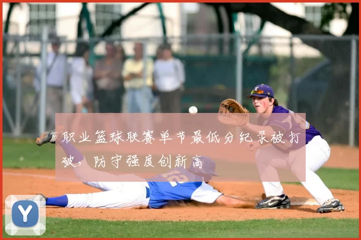 职业篮球联赛单节最低分纪录被打破，防守强度创新高