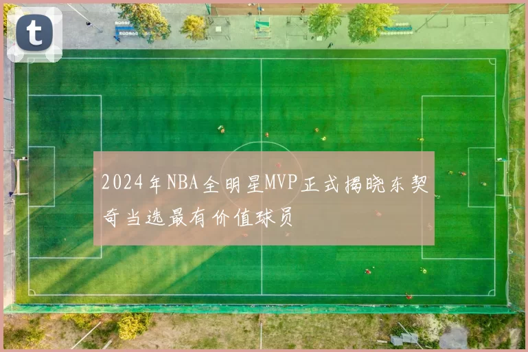 2024年NBA全明星MVP正式揭晓东契奇当选最有价值球员