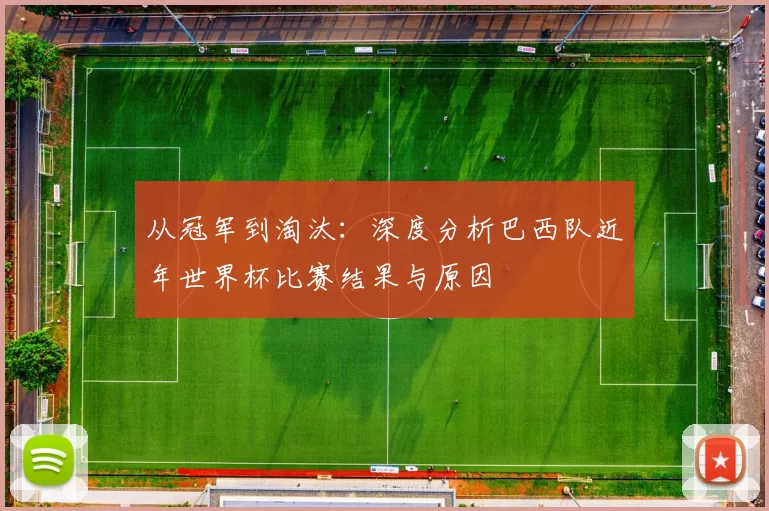 从冠军到淘汰：深度分析巴西队近年世界杯比赛结果与原因