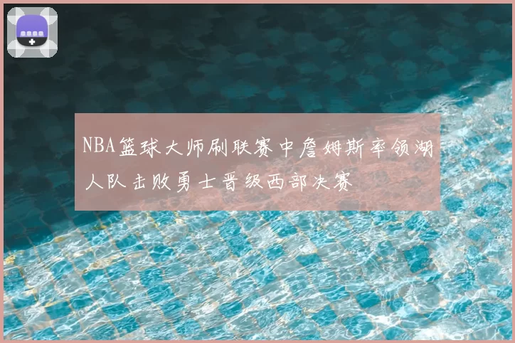 NBA篮球大师刷联赛中詹姆斯率领湖人队击败勇士晋级西部决赛