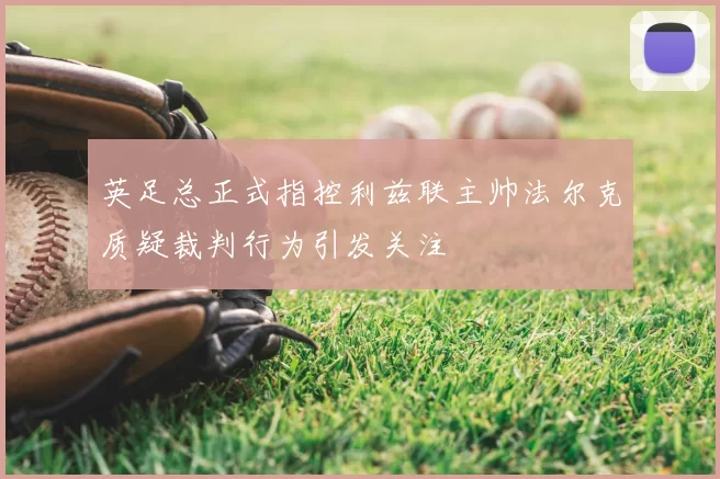 英足总正式指控利兹联主帅法尔克质疑裁判行为引发关注