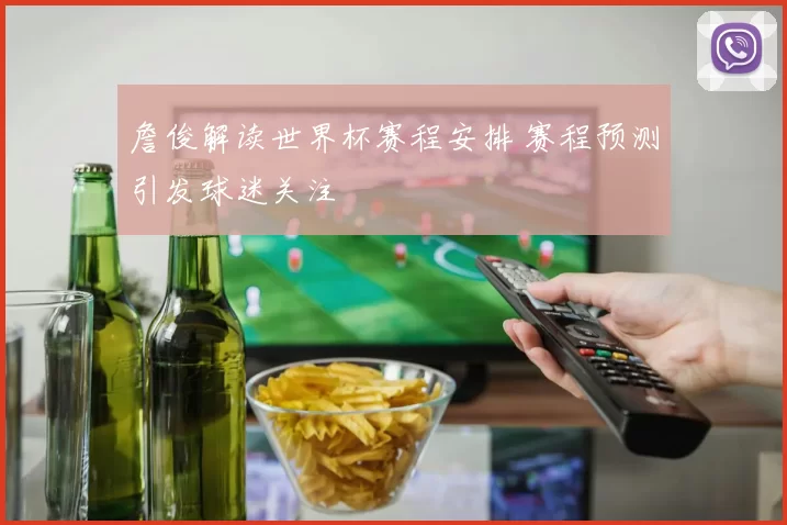 詹俊解读世界杯赛程安排 赛程预测引发球迷关注