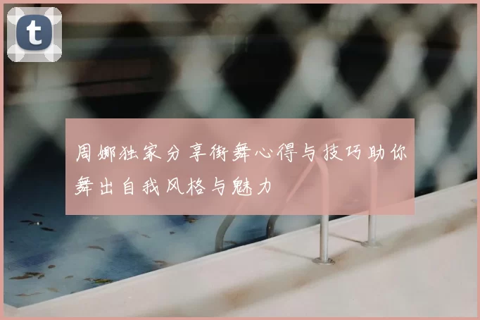 周娜独家分享街舞心得与技巧助你舞出自我风格与魅力