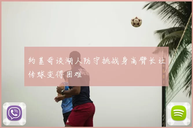 约基奇谈湖人防守挑战身高臂长让传球变得困难