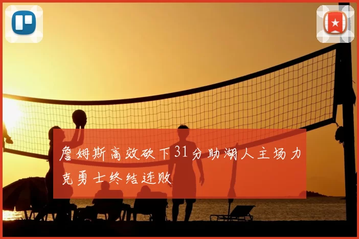 詹姆斯高效砍下31分助湖人主场力克勇士终结连败