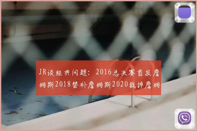 JR谈经典问题：2016总决赛首发詹姆斯2018替补詹姆斯2020裁掉詹姆斯的背后故事