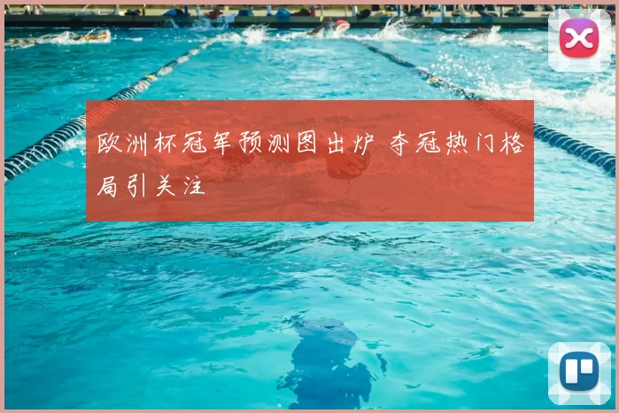 欧洲杯冠军预测图出炉 夺冠热门格局引关注