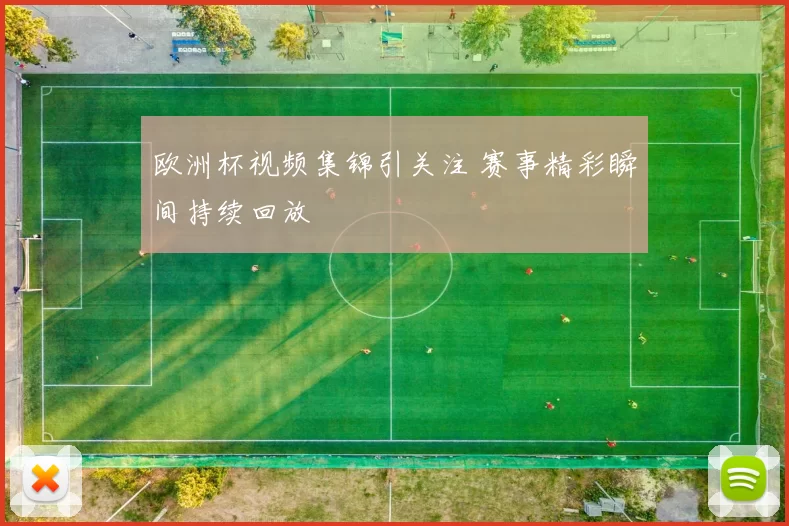 欧洲杯视频集锦引关注 赛事精彩瞬间持续回放