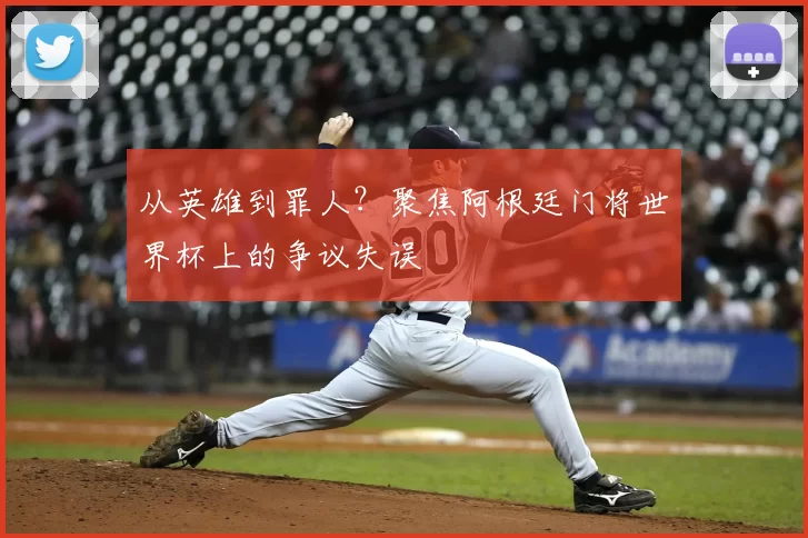 从英雄到罪人？聚焦阿根廷门将世界杯上的争议失误