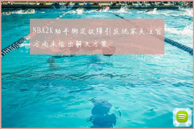 NBA2K助手绑定故障引发玩家关注官方尚未给出解决方案