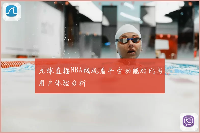九球直播NBA线观看平台功能对比与用户体验分析