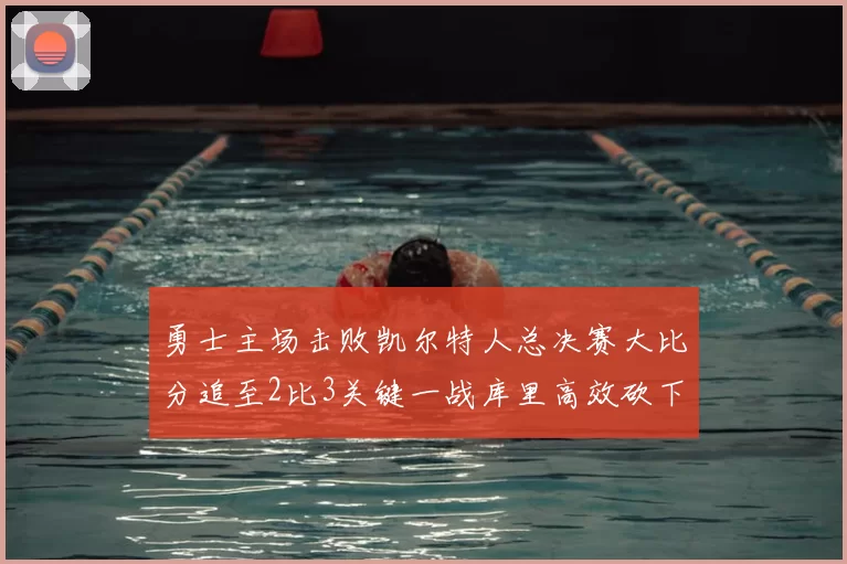 勇士主场击败凯尔特人总决赛大比分追至2比3关键一战库里高效砍下30分
