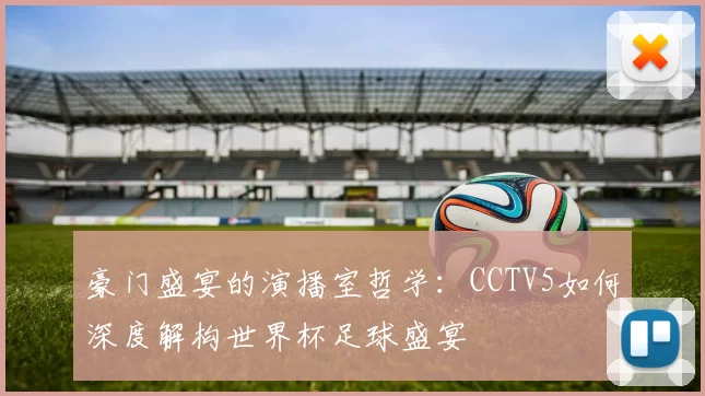 豪门盛宴的演播室哲学：CCTV5如何深度解构世界杯足球盛宴
