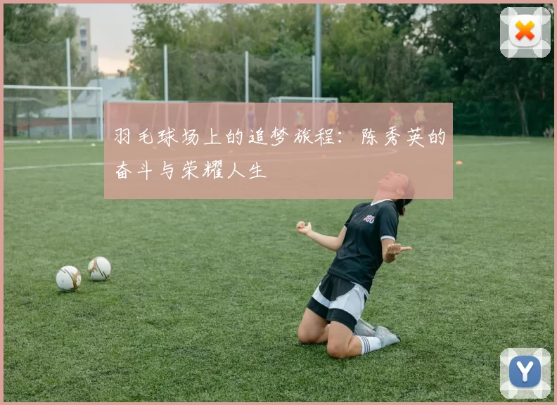 羽毛球场上的追梦旅程:陈秀英的奋斗与荣耀人生