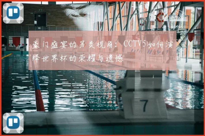 豪门盛宴的另类视角：CCTV5如何演绎世界杯的荣耀与遗憾