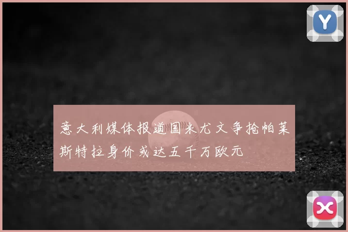 意大利媒体报道国米尤文争抢帕莱斯特拉身价或达五千万欧元