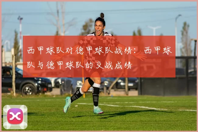 西甲球队对德甲球队战绩：西甲球队与德甲球队的交战成绩