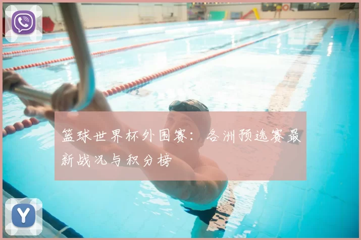 篮球世界杯外围赛:各洲预选赛最新战况与积分榜