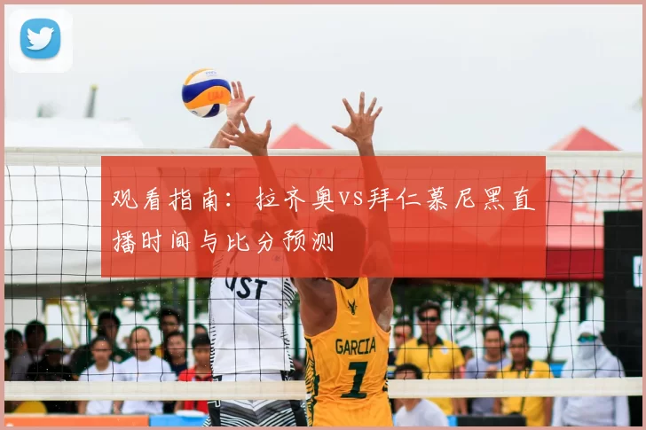 观看指南：拉齐奥vs拜仁慕尼黑直播时间与比分预测