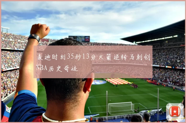 麦迪时刻35秒13分火箭逆转马刺创NBA历史奇迹