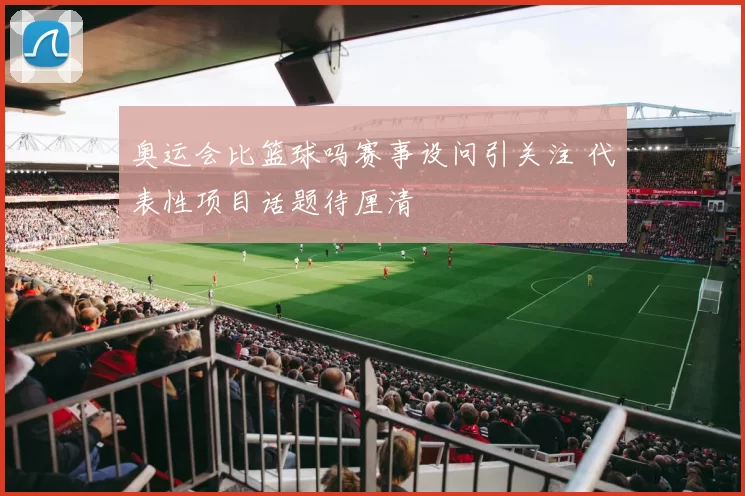 奥运会比篮球吗赛事设问引关注 代表性项目话题待厘清