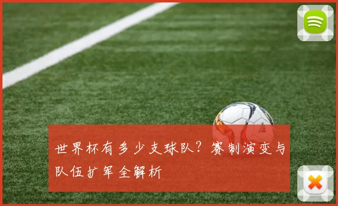 世界杯有多少支球队？赛制演变与队伍扩军全解析
