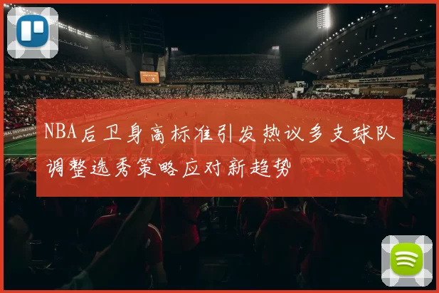 NBA后卫身高标准引发热议多支球队调整选秀策略应对新趋势