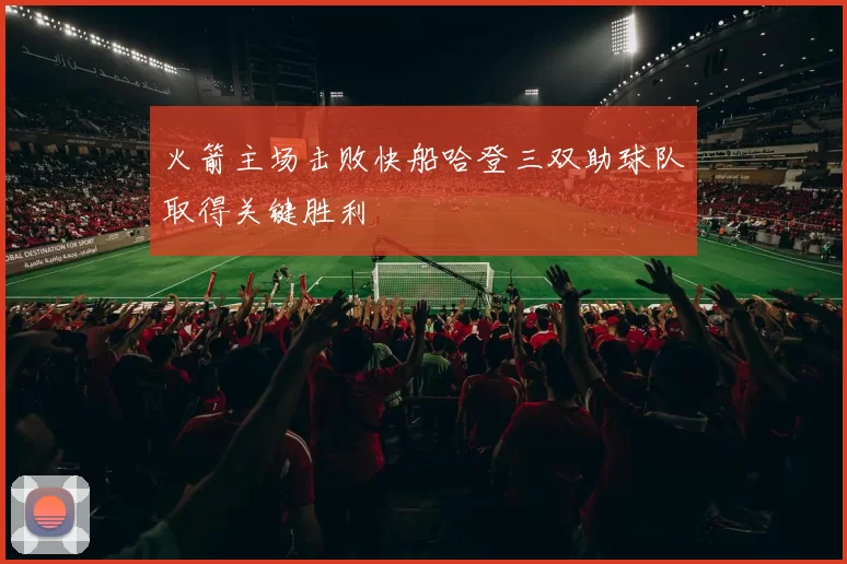 火箭主场击败快船哈登三双助球队取得关键胜利