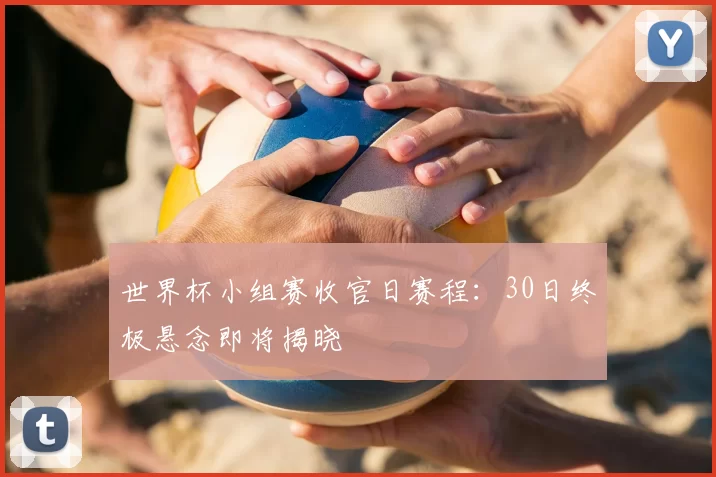 世界杯小组赛收官日赛程：30日终极悬念即将揭晓