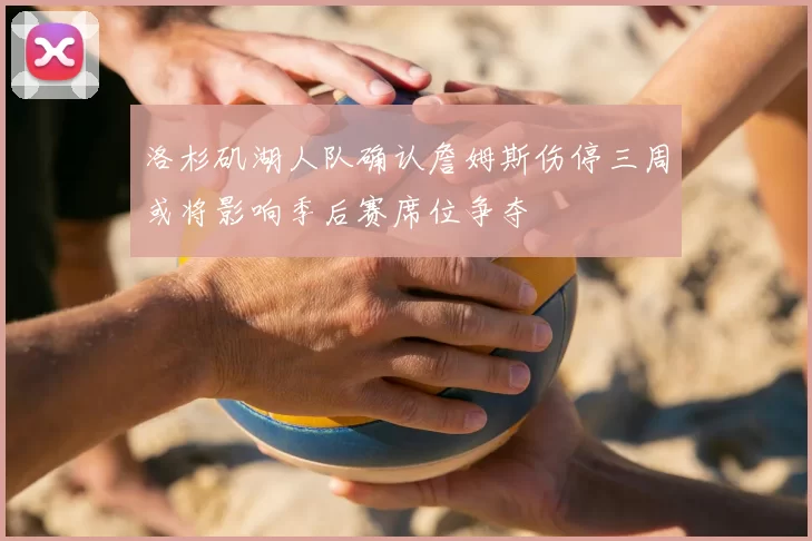 洛杉矶湖人队确认詹姆斯伤停三周或将影响季后赛席位争夺