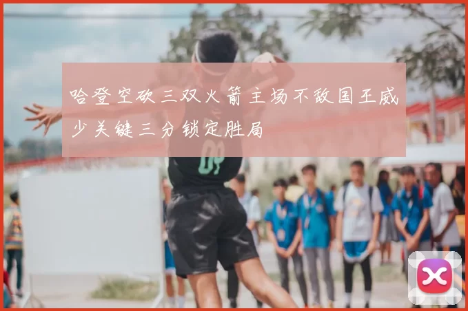 哈登空砍三双火箭主场不敌国王威少关键三分锁定胜局