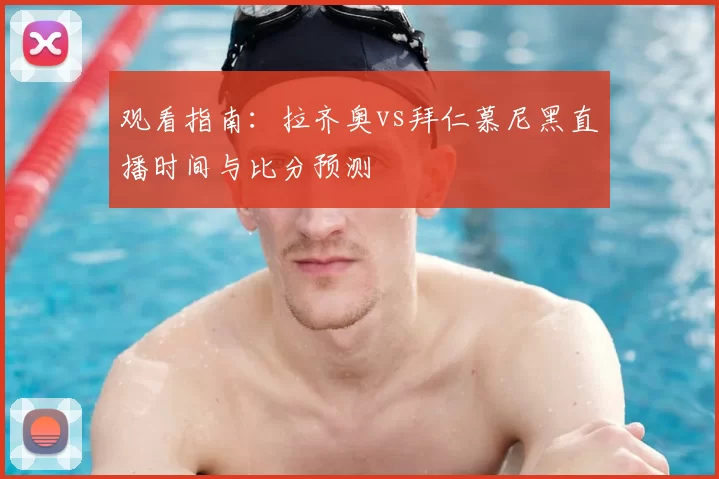 观看指南:拉齐奥vs拜仁慕尼黑直播时间与比分预测