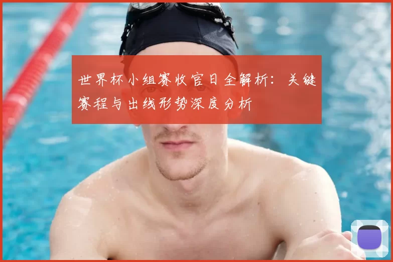 世界杯小组赛收官日全解析：关键赛程与出线形势深度分析
