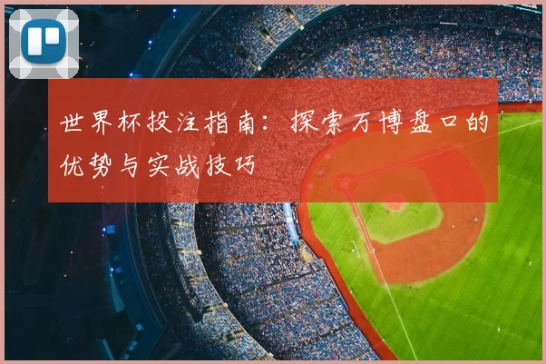 世界杯投注指南：探索万博盘口的优势与实战技巧