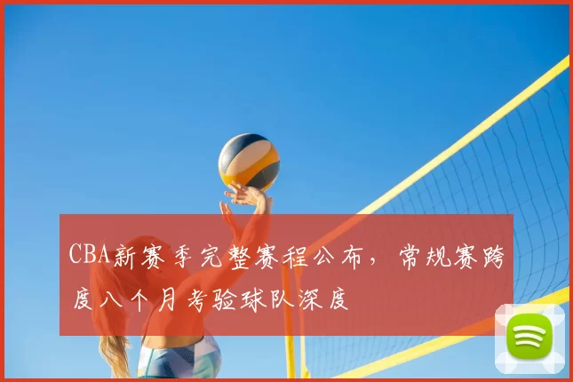 CBA新赛季完整赛程公布，常规赛跨度八个月考验球队深度