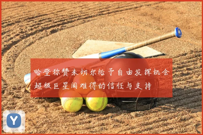 哈登称赞米切尔给予自由发挥机会超级巨星间难得的信任与支持