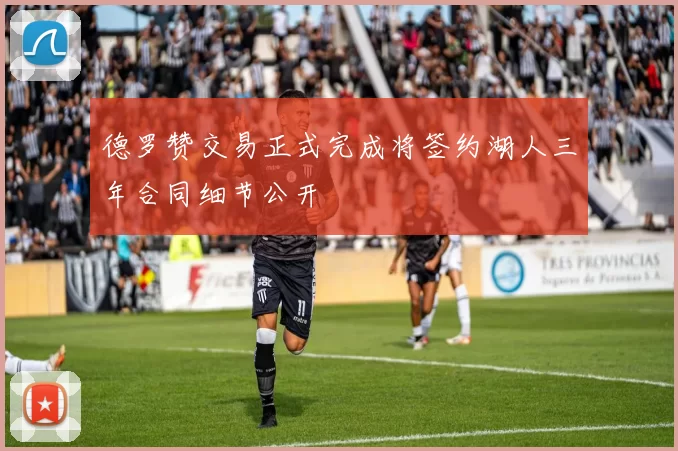 德罗赞交易正式完成将签约湖人三年合同细节公开