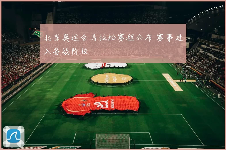 北京奥运会马拉松赛程公布 赛事进入备战阶段