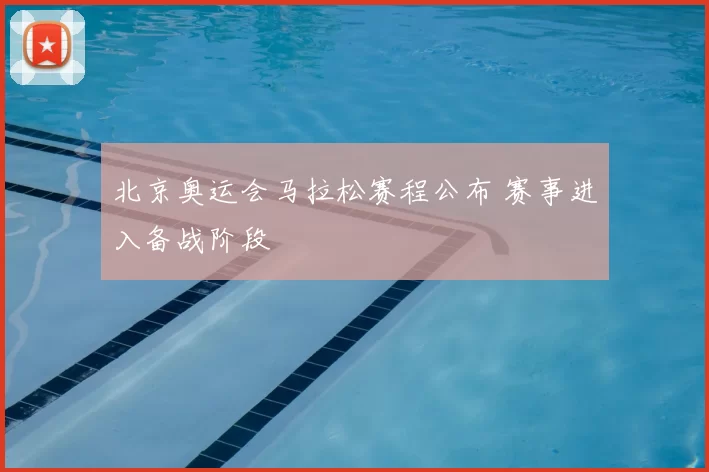北京奥运会马拉松赛程公布 赛事进入备战阶段